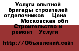 Услуги опытной бригады строителей отделочников  › Цена ­ 5 000 - Московская обл. Строительство и ремонт » Услуги   